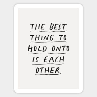 The Best Thing to Hold Onto Is Each Other in Black and White Magnet